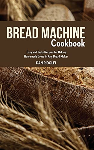 Bread Machine Cookbook: Easy and Tasty Recipes for Baking Homemade Bread in Any Bread Maker