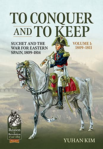 To Conquer And to Keep - Suchet and the War for Eastern Spain, 1809-1814 - Volume 1: 1809-1811 (From Reason to Revolution 1721-1815)