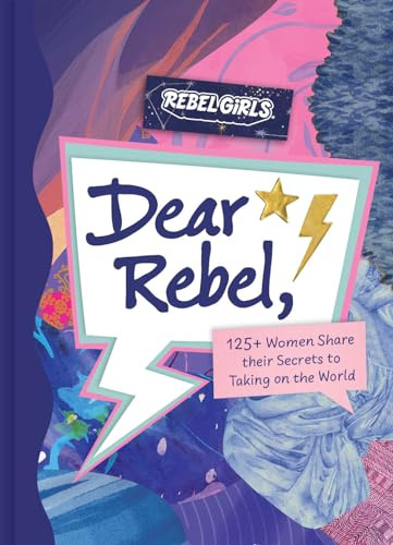 Dear Rebel: 145 Women Share Their Best Advice for the Girls of Today (Rebel Girls)