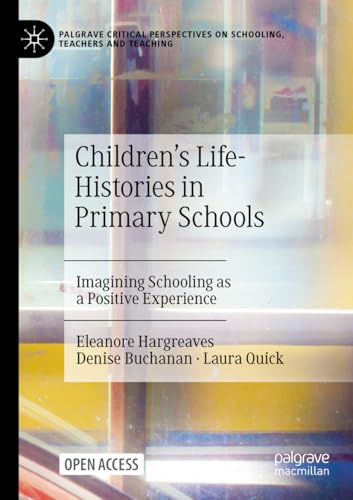 Children's Life-Histories in Primary Schools: Imagining Schooling as a Positive Experience (Palgrave Critical Perspectives on Schooling, Teachers and Teaching)