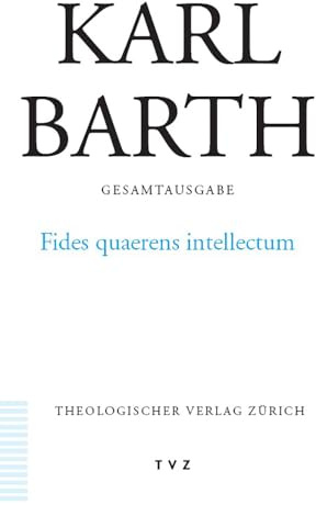 Karl Barth Gesamtausgabe: Abt. II: Fides quaerens intellectum: Anselms Beweis der Existenz Gottes im Zusammenhang seines theologischen Programms
