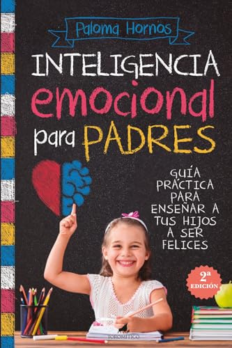 INTELIGENCIA EMOCIONAL PARA PADRES; GUÍA PRÁCTICA PARA EDUCAR A TUS HIJOS A SER FELICES (Padres y educadores)