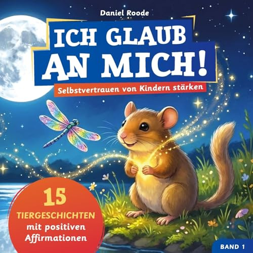 Ich glaub an mich! – Selbstvertrauen von Kindern stärken: 15 Tiergeschichten mit Affirmationen für Kinder ab 4 Jahre. Ein Kinderbuch über Mut, innere Stärke und Gefühle verstehen. Band 1