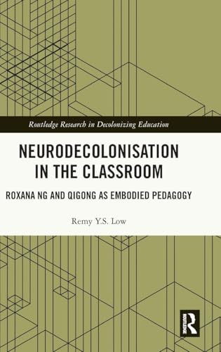 Neurodecolonisation in the Classroom: Roxana Ng and Qigong as Embodied Pedagogy (Routledge Research in Decolonizing Education)