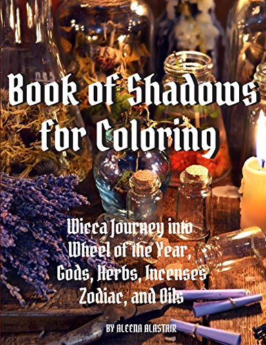 Book of Shadows for Coloring: Wicca Journey into Wheel of the year, Gods, Herbs, Incenses, Zodiac, and Oils