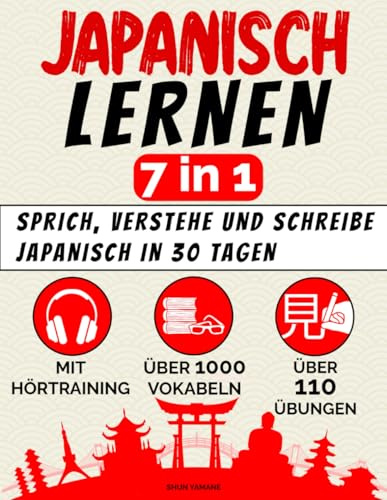 Japanisch lernen – 7 in 1: Sprich, verstehe und schreibe Japanisch in 30 Tagen – mit allem, was du als Anfänger brauchst: 110+ Übungen, 1000+ thematische Vokabeln, Hörtraining und Schriftsysteme