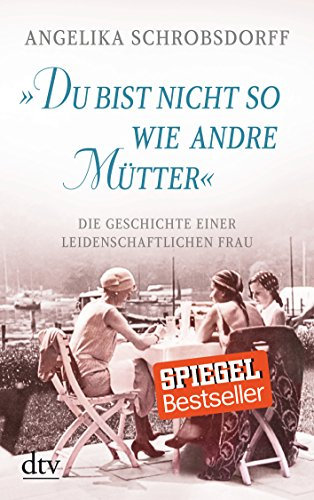Du bist nicht so wie andre Mütter: Die Geschichte einer leidenschaftlichen Frau