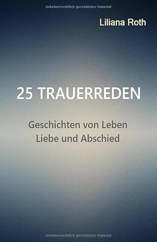 25 Trauerreden Geschichten von Leben Liebe und Abschied: Einfühlsame Worte, die Trost spenden und Erinnerungen bewahren