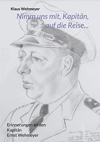 Nimm uns mit, Kapitän, auf die Reise...: Erinnerungen an den Kapitän Ernst Wehmeyer