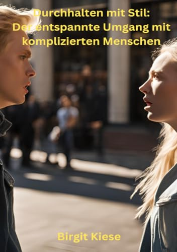 Durchhalten mit Stil: Der entspannte Umgang mit komplizierten Menschen: Eleganz im Chaos: Wie man Krisen meistert, ohne sich selbst zu verlieren