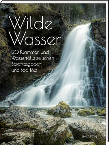 Wilde Wasser: 20 Klammen und Wasserfälle zwischen Berchtesgaden und Bad Tölz