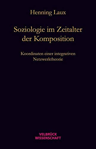 Soziologie im Zeitalter der Komposition: Koordinaten einer relational-dynamischen Netzwerktheorie