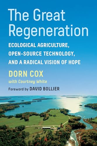 The Great Regeneration: Ecological Farming, Open-Source Technology, and a Radical Vision of Hope: Ecological Agriculture, Open-Source Technology, and a Radical Vision of Hope