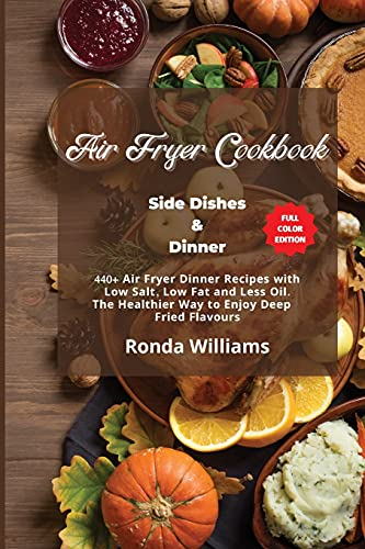 Air Fryer Cookbook - Side Dishes and Dinner: 40+ Air Fryer Dinner Recipes with Low Salt, Low Fat and Less Oil. The Healthier Way to Enjoy Deep-Fried Flavours