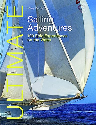 Ultimate Sailing Adventures: 100 epic experiences on the water (Ultimate Adventures)
