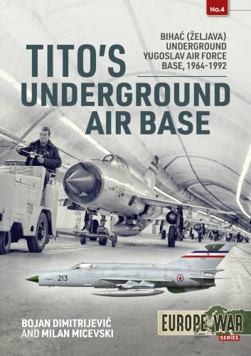 Tito's Underground Air Base: Bihac (Zeljava) Underground Yugoslav Air Force Base, 1964-1992 (Europe at War, 4)
