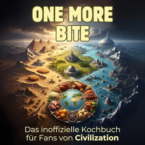 Das inoffizielle Kochbuch für Fans von Sid Meier's Civilization: One more bite. 40 Rezepte für jedes Kochlevel: schnell, lecker, einfach