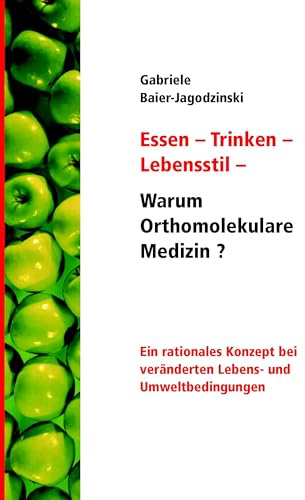 Essen - Trinken - Lebensstil - Warum Orthomolekulare Medizin?: Ein rationales Konzept bei veränderten Lebens - und Umweltbedingungen