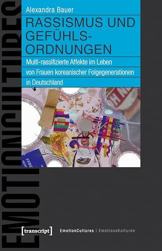 Rassismus und Gefühlsordnungen: Multi-rassifizierte Affekte im Leben von Frauen koreanischer Folgegenerationen in Deutschland (EmotionsKulturen / EmotionCultures)