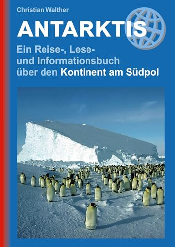 Antarktis: Ein Reise-, Lese- und Informationsbuch über den Kontinent am Südpol (Reisehandbuch): Landeskundlicher Reiseführer zu den schönsten Zielen, beeindruckende Fotos, Kartenmaterial & Reisetipps