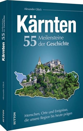 Kärnten. 55 Meilensteine der Geschichte: Menschen, Orte und Ereignisse, die unsere Region bis heute prägen: Die wichtigsten Ereignisse und Persönlichkeiten der Kärnter Geschichte in Bild und Text.