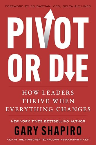 Pivot or Die: How Leaders Thrive When Everything Changes―Gary Shapiro Shares Lessons on Innovation and Success and Provides a Framework for Adapting to Unforeseen Circumstances