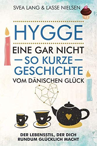 HYGGE – Eine gar nicht so kurze Geschichte vom Dänischen Glück: Der Lebensstil, der dich rundum glücklich macht