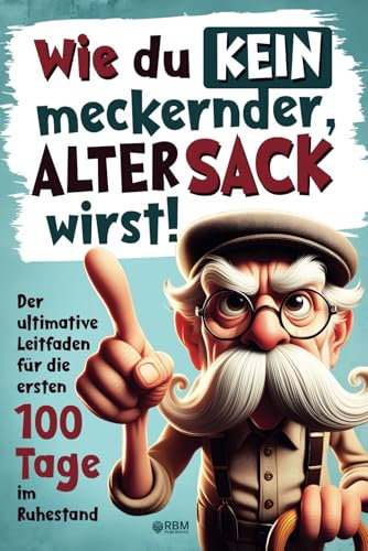Wie du kein meckernder alter Sack wirst: Der ultimative Leitfaden für die ersten 100 Tage im Ruhestand mit lustigen Aufgaben, Witzen und Rätseln ... Geschenke für alte Männer) (Senioren Bücher)