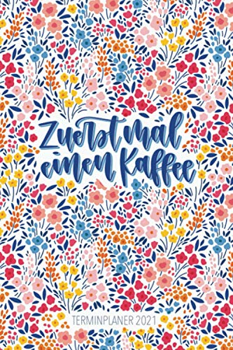 Terminplaner 2021: Zuerst mal einen Kaffee: Wochenplaner, Kalender mit Monats- & Jahresansicht, Tagebuch 3879