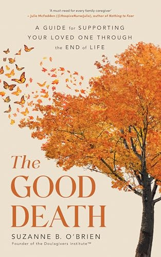The Good Death: A Guide for Supporting Your Loved One through the End of Life