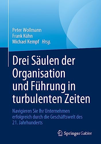 Drei Säulen der Organisation und Führung in turbulenten Zeiten: Navigieren Sie Ihr Unternehmen erfolgreich durch die Geschäftswelt des 21. Jahrhunderts (German Edition)