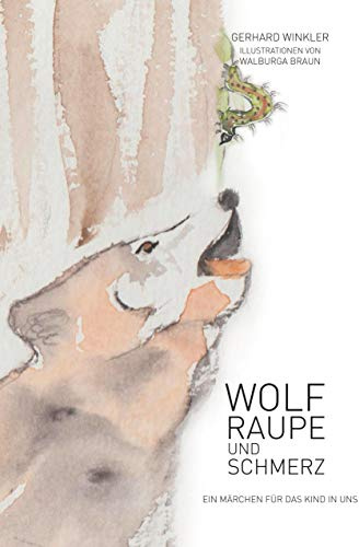 Wolf, Raupe und Schmerz: Ein Märchen für das Kind in uns