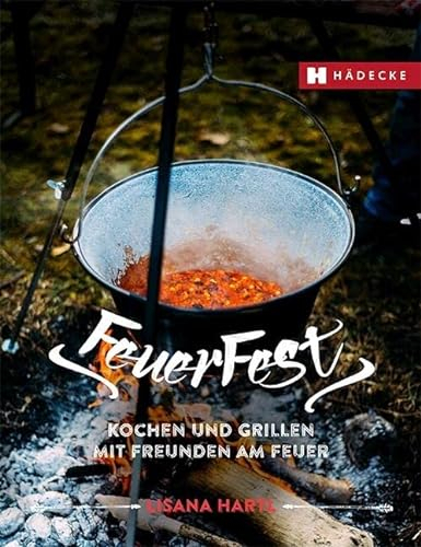 Feuerfest: Kochen und Grillen mit Freunden am Feuer · Rezepte für Outdoorküche, Grillparty, Camping und am Lagerfeuer