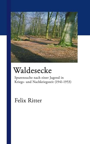 Waldesecke: Spurensuche nach einer Jugend in Kriegs- und Nachkriegszeit (1941-1953)