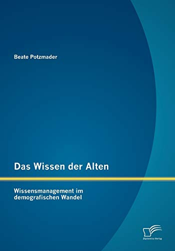 Das Wissen der Alten: Wissensmanagement im demografischen Wandel