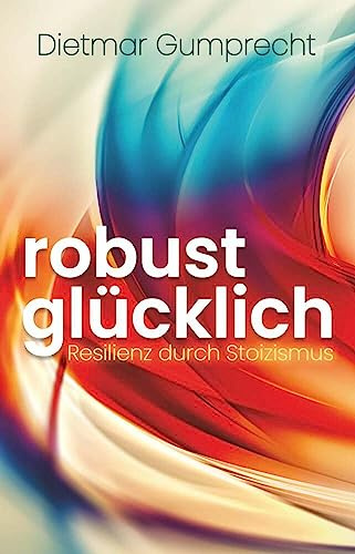 robust glücklich: Resilienz durch Stoizismus