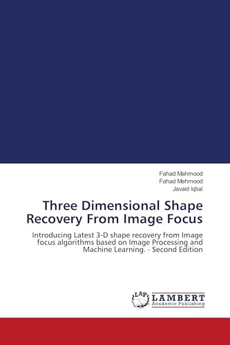 Three Dimensional Shape Recovery From Image Focus: Introducing Latest 3-D shape recovery from Image focus algorithms based on Image Processing and Machine Learning. - Second Edition