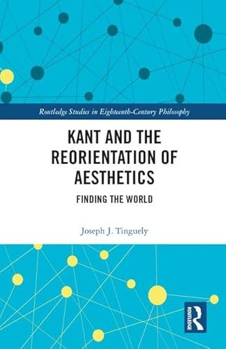 Kant and the Reorientation of Aesthetics: Finding the World (Routledge Studies in Eighteenth Century Philosophy, 14, Band 14)