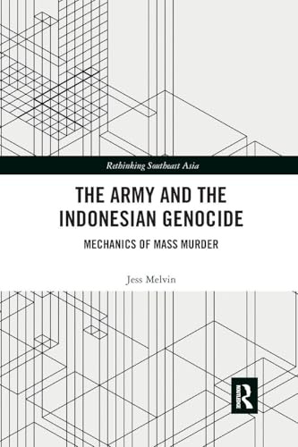 The Army and the Indonesian Genocide: Mechanics of Mass Murder (Rethinking Southeast Asia)