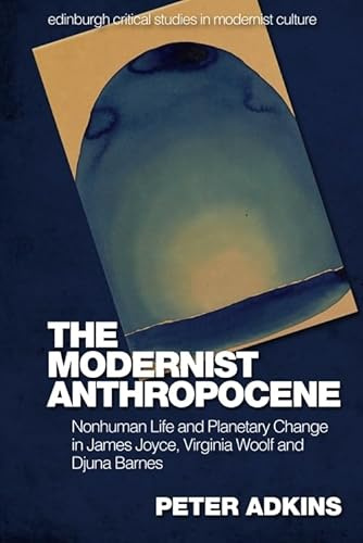 The Modernist Anthropocene: Nonhuman Life and Planetary Change in James Joyce, Virginia Woolf and Djuna Barnes (Edinburgh Critical Studies in Modernist Culture)
