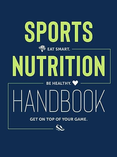 Sports Nutrition Handbook: Eat Smart, Be Healthy, Get on Top of Your Game: Eat Smart. Be Healthy. Get On Top of Your Game.