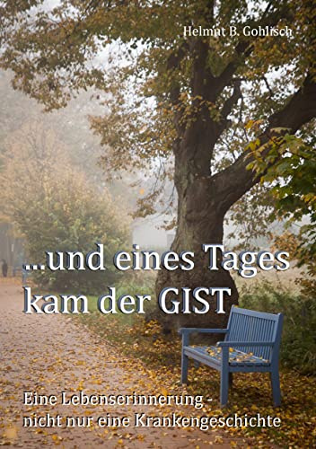 ...und eines Tages kam der GIST: Eine Lebenserinnerung - nicht nur eine Krankengeschichte