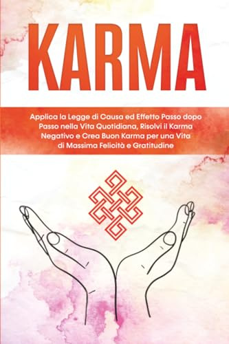 Karma: Applica la Legge di Causa ed Effetto Passo dopo Passo nella Vita Quotidiana, Risolvi il Karma Negativo e Crea Buon Karma per una Vita di Massima Felicità e Gratitudine