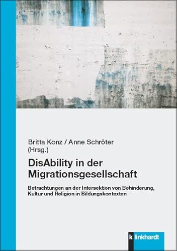 DisAbility in der Migrationsgesellschaft: Betrachtungen an der Intersektion von Behinderung, Kultur und Religion in Bildungskontexten