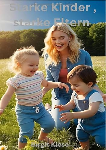 Starke Kinder, starke Eltern: Mit Liebe, Vertrauen und Klarheit durch den Familienalltag