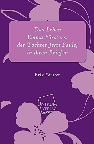 Das Leben Emma Försters, der Tochter Jean Pauls, in ihren Briefen