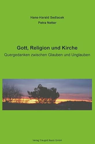 Gott, Religion und Kirche: Quergedanken zwischen Glauben und Unglauben