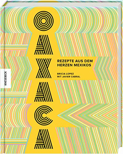 Oaxaca: Rezepte aus dem Herzen Mexikos. Das Mexiko-Kochbuch