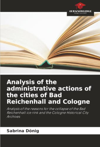 Analysis of the administrative actions of the cities of Bad Reichenhall and Cologne: Analysis of the reasons for the collapse of the Bad Reichenhall ice rink and the Cologne Historical City Archives