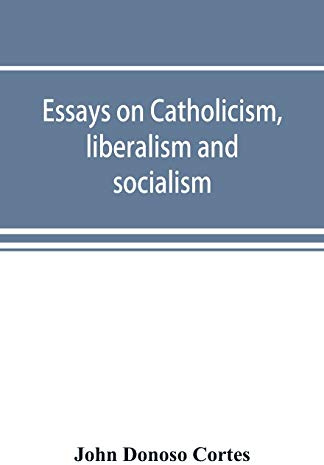 Essays on catholicism, liberalism and socialism: considered in their fundamental principles